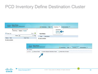 PCD Inventory Define Destination Cluster
Cisco Connect 2017 © 2017 Cisco and/or its affiliates. All rights reserved. 38
 