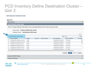 PCD Inventory Define Destination Cluster –
Шаг 2
Cisco Connect 2017 © 2017 Cisco and/or its affiliates. All rights reserved. 40
 