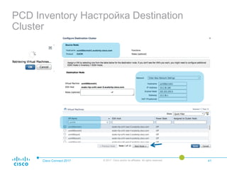 PCD Inventory Настройка Destination
Cluster
Cisco Connect 2017 © 2017 Cisco and/or its affiliates. All rights reserved. 41
 