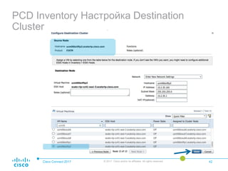 PCD Inventory Настройка Destination
Cluster
Cisco Connect 2017 © 2017 Cisco and/or its affiliates. All rights reserved. 42
 