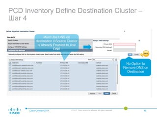 PCD Inventory Define Destination Cluster –
Шаг 4
Cisco Connect 2017 © 2017 Cisco and/or its affiliates. All rights reserved. 45
 