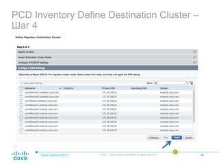 PCD Inventory Define Destination Cluster –
Шаг 4
Cisco Connect 2017 © 2017 Cisco and/or its affiliates. All rights reserved. 46
 