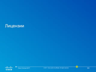 Лицензии
Cisco Connect 2017 © 2017 Cisco and/or its affiliates. All rights reserved. 063
 