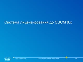 Система лицензирования до CUCM 8.x
Cisco Connect 2017 © 2017 Cisco and/or its affiliates. All rights reserved. 066
 