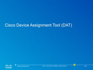 Cisco Device Assignment Tool (DAT)
Cisco Connect 2017 © 2017 Cisco and/or its affiliates. All rights reserved. 073
 