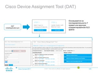 Cisco Device Assignment Tool (DAT)
Cisco Connect 2017 © 2017 Cisco and/or its affiliates. All rights reserved. 075
DAT
(UdatApplication.jar)
Основывается на
последовательности 7
правил или вручную
отредактированном XLS
файле
 