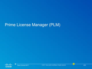 Prime License Manager (PLM)
Cisco Connect 2017 © 2017 Cisco and/or its affiliates. All rights reserved. 076
 