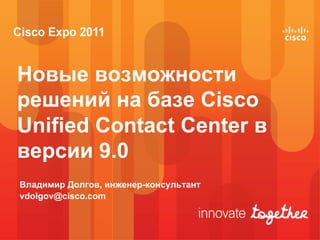 Новые возможности
решений на базе Cisco
Unified Contact Center в
версии 9.0
Владимир Долгов, инженер-консультант
vdolgov@cisco.com
 