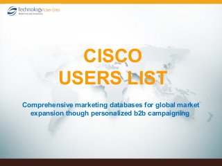 Comprehensive marketing databases for global market
expansion though personalized b2b campaigning
CISCO
USERS LIST
 