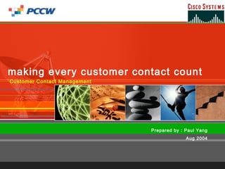 making every customer contact count
Customer Contact Management




                              Prepared by : Paul Yang
                                            Aug 2004
 