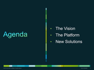 •   The Vision
                                                           •   The Platform
                                                           •   New Solutions




© 2010 Cisco and/or its affiliates. All rights reserved.                      Cisco Confidential   2
 