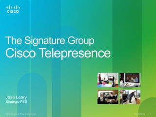 The Signature Group
Cisco Telepresence


Jose Leary
Strategic PSS


© 2010 Cisco and/or its affiliates. All rights reserved.   Cisco Confidential   1
 