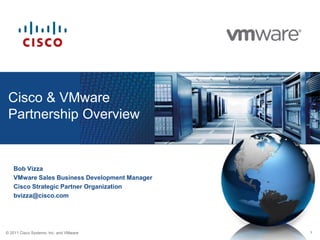 Cisco & VMwarePartnership Overview Bob Vizza VMware Sales Business Development Manager Cisco Strategic Partner Organization bvizza@cisco.com 