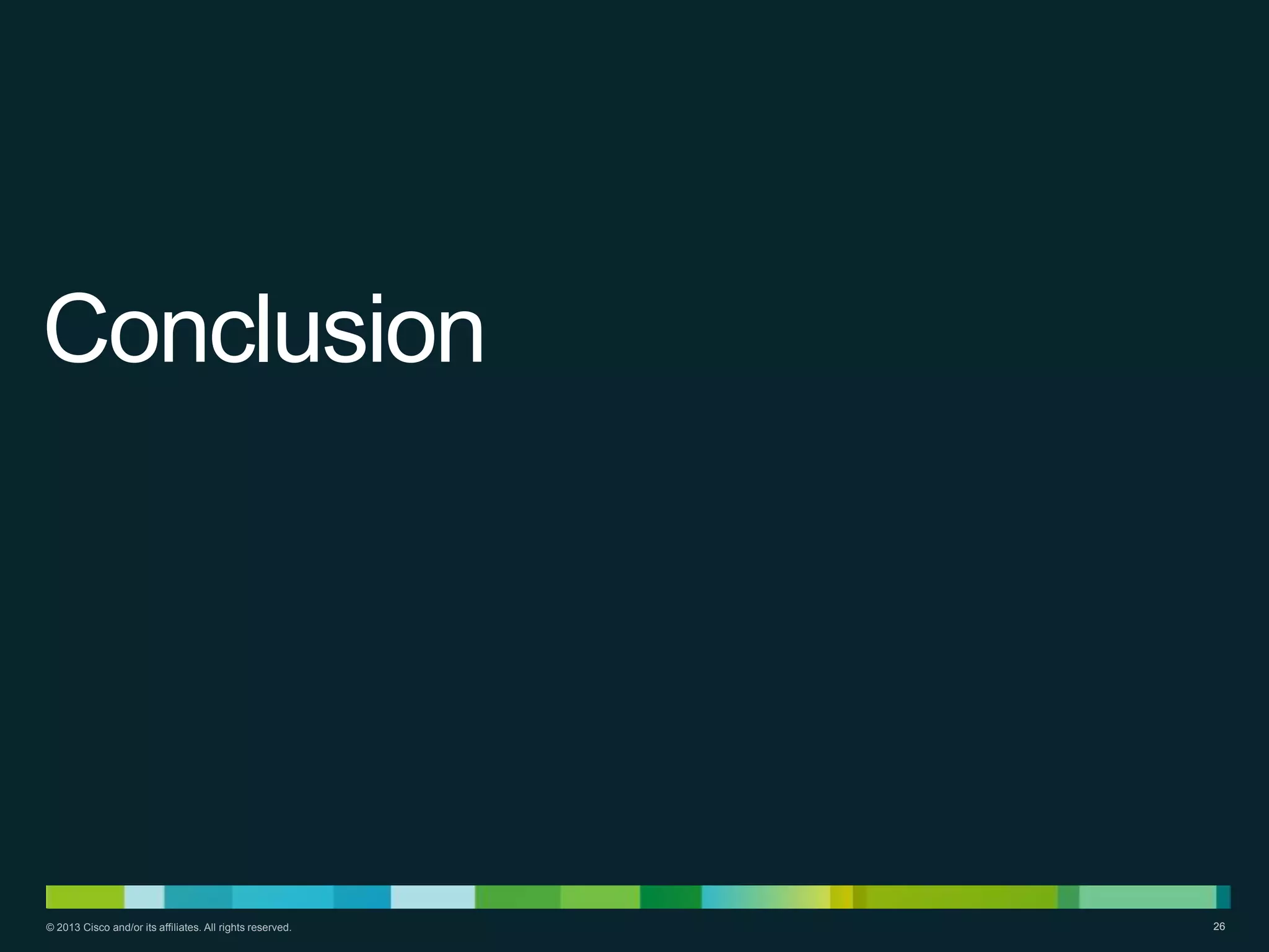 Conclusion

© 2013 Cisco and/or its affiliates. All rights reserved.

26

 