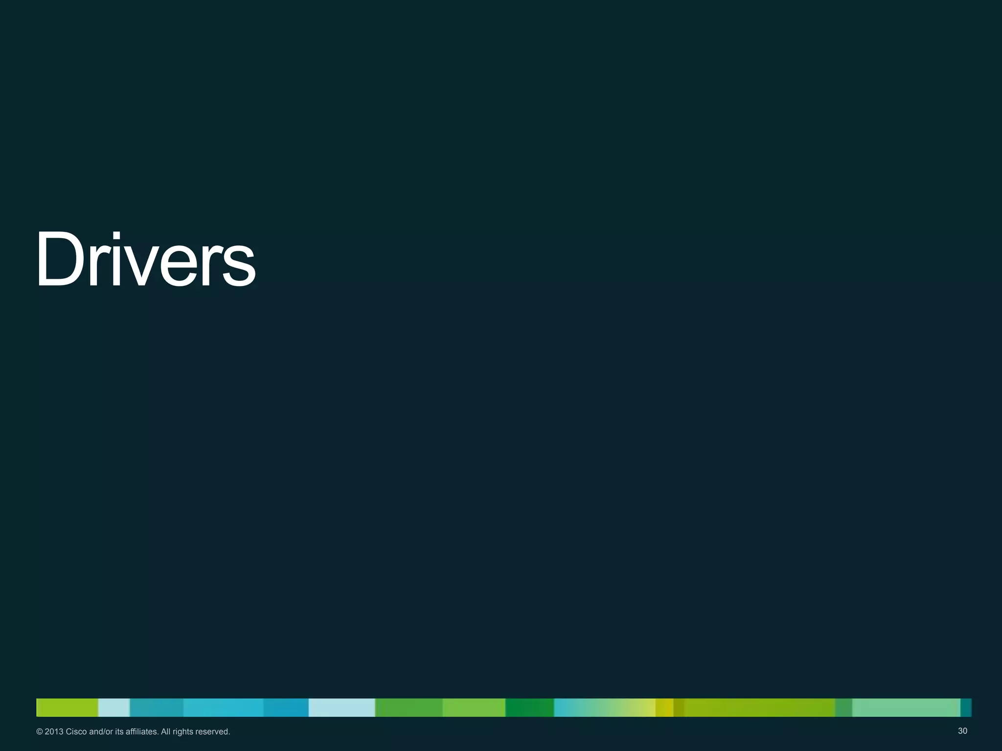 Drivers

© 2013 Cisco and/or its affiliates. All rights reserved.

30

 