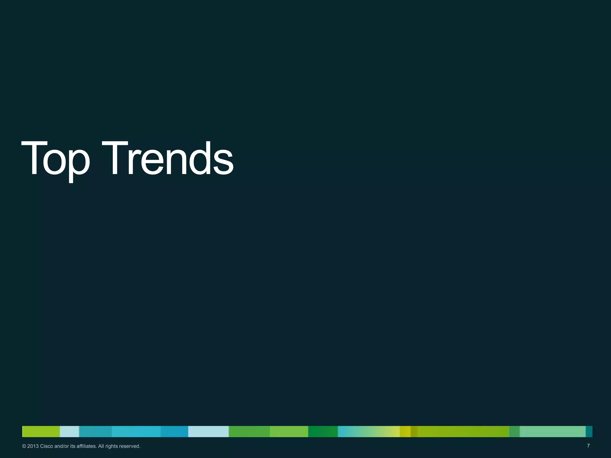 Top Trends

© 2013 Cisco and/or its affiliates. All rights reserved.

7

 