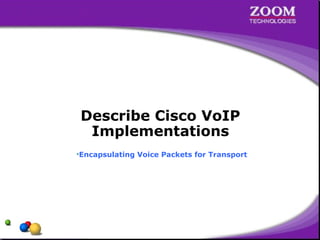 Describe Cisco VoIP
Implementations
•Encapsulating Voice Packets for Transport
 
