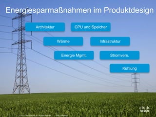 Energiesparmaßnahmen im Produktdesign

                                                       Architektur                              CPU und Speicher


                                                                             Wärme                          Infrastruktur


                                                                                   Energie Mgmt.                   Stromvers.


                                                                                                                            Kühlung




© 2012 Cisco and/or its affiliates. All rights reserved.                                                                              20
                         © 2010 Cisco Systems, Inc. All rights reserved.   Cisco Confidential
 