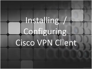 Installing  / Configuring  Cisco VPN Client 