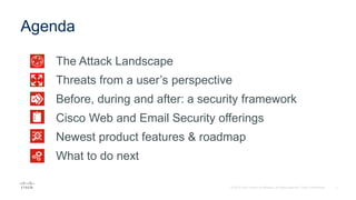 Top 2 attack vectors
Threats from a user’s perspective
Before, during and after: a security framework
Cisco Web and Email Security tour
Demos
Get Started
Agenda
 
