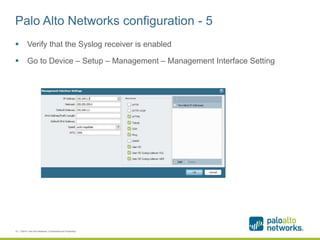 Palo Alto Networks configuration - 5
 Verify that the Syslog receiver is enabled
 Go to Device – Setup – Management – Management Interface Setting
10 | ©2014, Palo Alto Networks. Confidential and Proprietary.
 