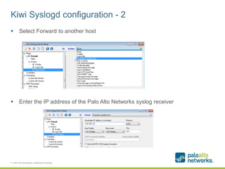 Kiwi Syslogd configuration - 2
 Select Forward to another host
 Enter the IP address of the Palo Alto Networks syslog receiver
5 | ©2014, Palo Alto Networks. Confidential and Proprietary.
 