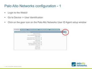 Palo Alto Networks configuration - 1
 Login to the WebUI
 Go to Device -> User Identification
 Click on the gear icon on the Palo Alto Networks User ID Agent setup window
6 | ©2014, Palo Alto Networks. Confidential and Proprietary.
 