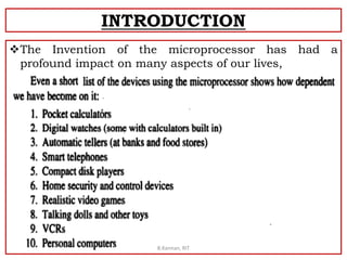 INTRODUCTION
The Invention of the microprocessor has had a
profound impact on many aspects of our lives,
B.Kannan, RIT
 