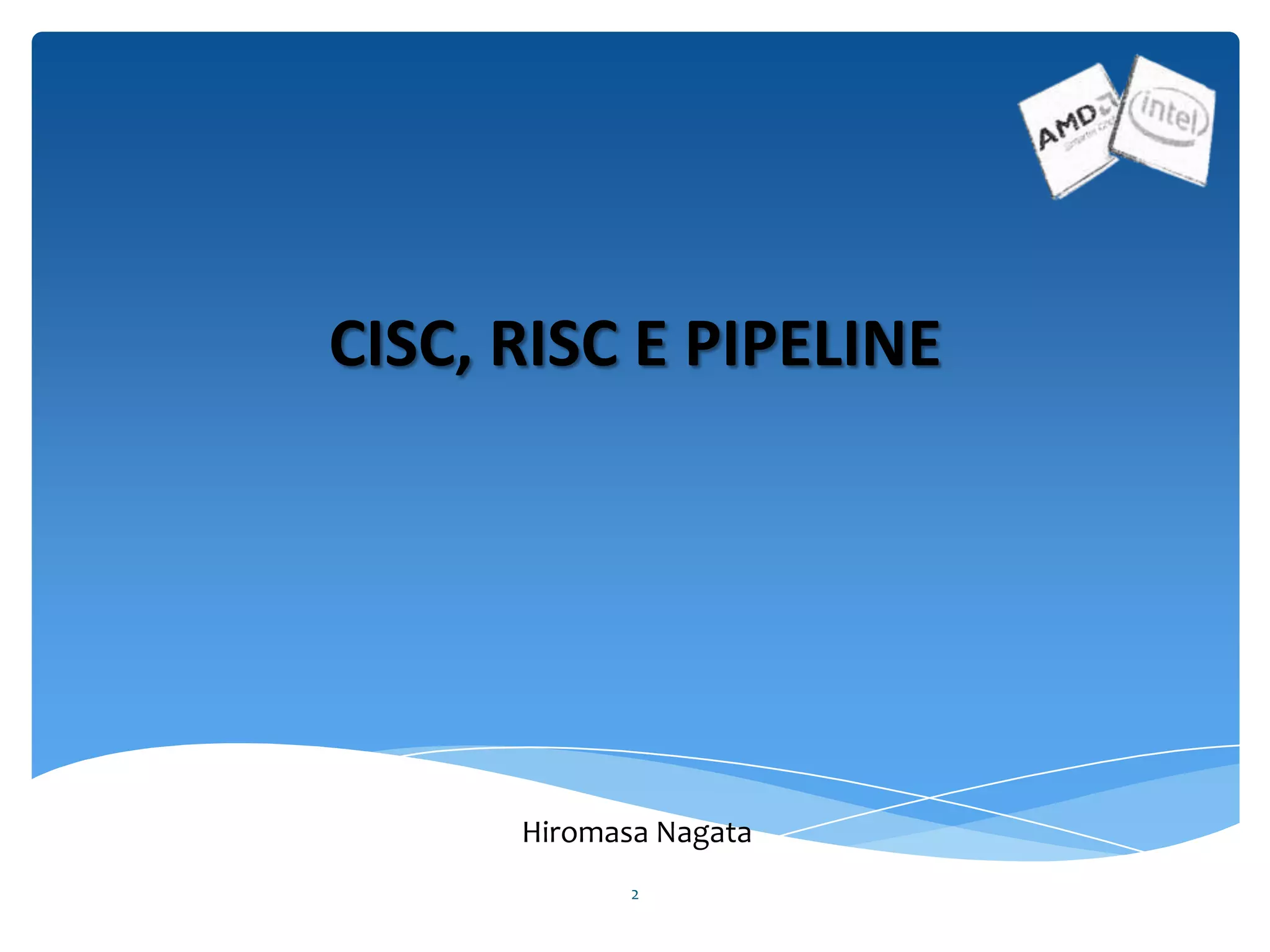 2
CISC, RISC E PIPELINE
Hiromasa Nagata
 