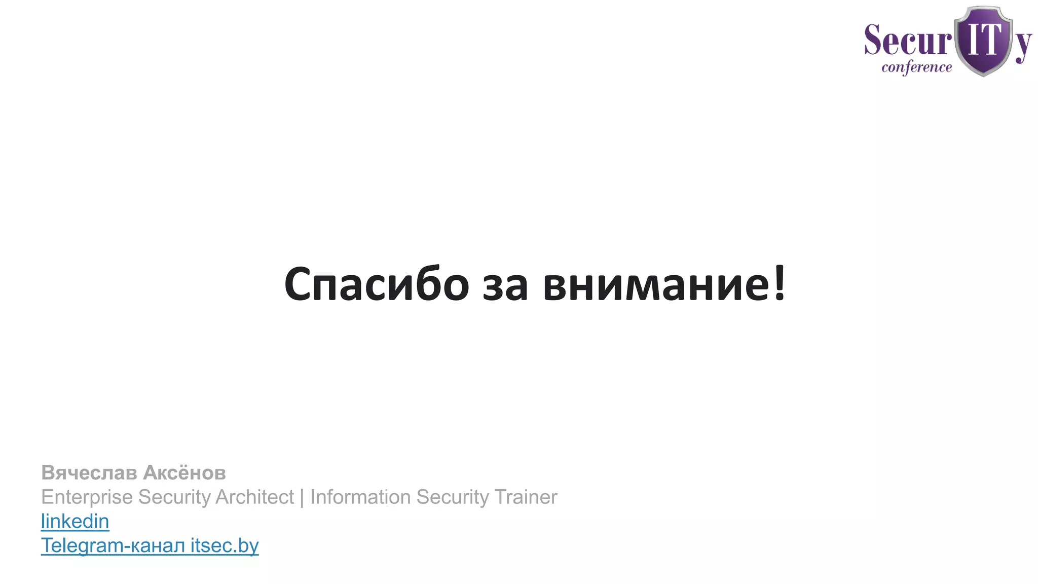 13/91
Спасибо за внимание!
Вячеслав Аксёнов
Enterprise Security Architect | Information Security Trainer
linkedin
Telegram-канал itsec.by
 