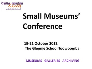 Small Museums’
Conference
19-21 October 2012
The Glennie School Toowoomba

MUSEUMS GALLERIES ARCHIVING
 