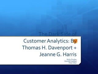 The Dark Side of Customer Analytics: By Thomas H. Davenport +Jeanne G. Harris Nicky Pinsker Danielle Haddad Peter Ellen 