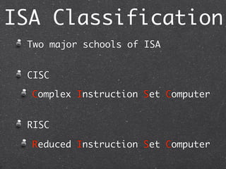 ISA Classification
Two major schools of ISA
CISC
Complex Instruction Set Computer
RISC
Reduced Instruction Set Computer
 
