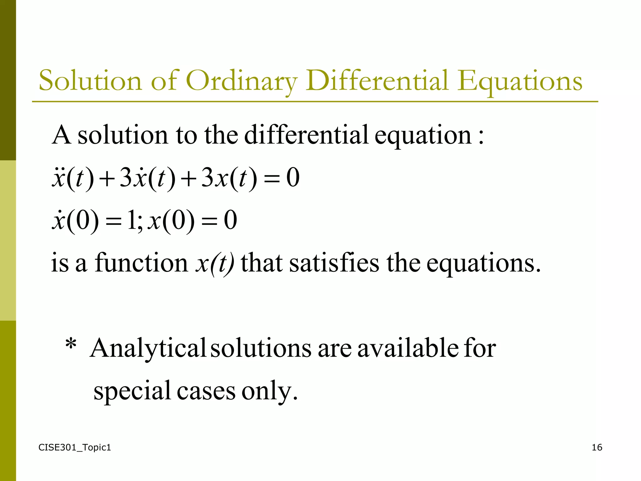 CISE301_Topic1 16
Solution of Ordinary Differential Equations
only.casesspecial
foravailablearesolutionsAnalytical*
equations.thesatisfiesthatfunctionais
0)0(;1)0(
0)(3)(3)(
:equationaldifferentitheosolution tA
x(t)
xx
txtxtx
==
=++


 