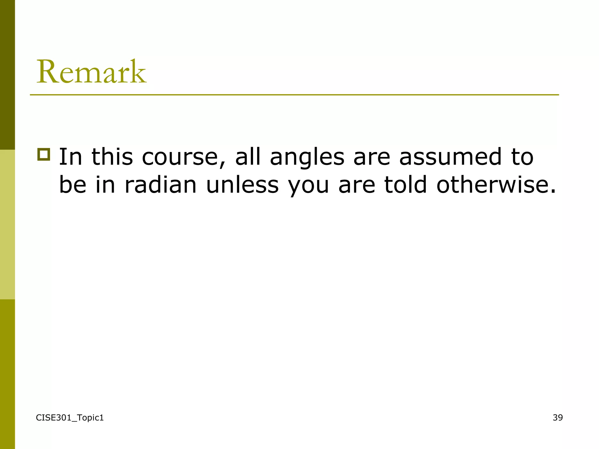 CISE301_Topic1 39
Remark
 In this course, all angles are assumed to
be in radian unless you are told otherwise.
 