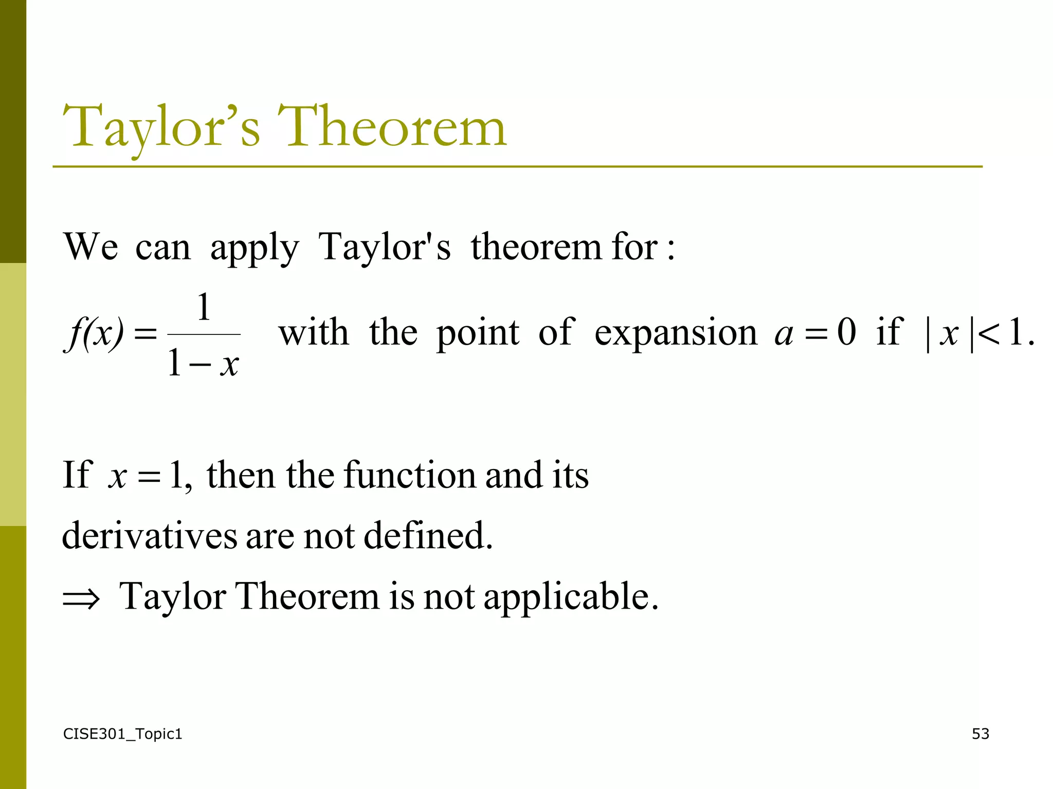 CISE301_Topic1 53
Taylor’s Theorem
.applicablenotisTheoremTaylor
defined.notaresderivative
itsandfunctionthethen,1If
.1||if0expansionofpointthewith
1
1
:fortheoremsTaylor'applycanWe
⇒
=
<=
−
=
x
xa
x
f(x)
 