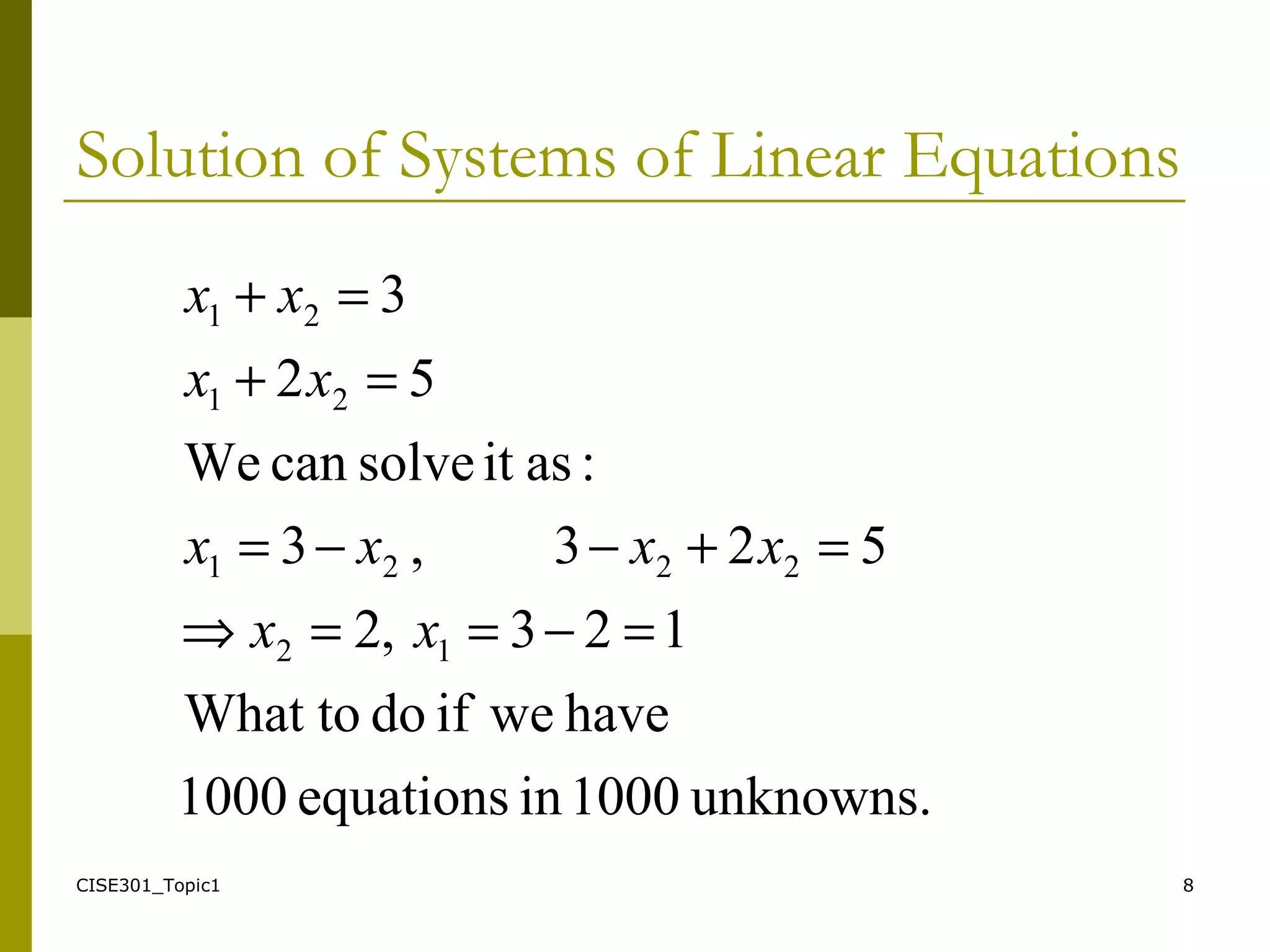 CISE301_Topic1 8
Solution of Systems of Linear Equations
unknowns.1000inequations1000
haveweifdoWhat to
123,2
523,3
:asitsolvecanWe
52
3
12
2221
21
21
=−==⇒
=+−−=
=+
=+
xx
xxxx
xx
xx
 
