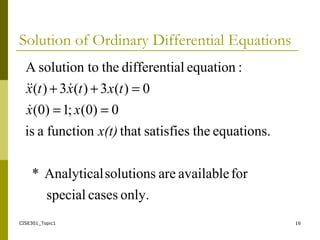CISE301_Topic1 16
Solution of Ordinary Differential Equations
only.casesspecial
foravailablearesolutionsAnalytical*
equations.thesatisfiesthatfunctionais
0)0(;1)0(
0)(3)(3)(
:equationaldifferentitheosolution tA
x(t)
xx
txtxtx
==
=++


 