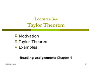 CISE301_Topic1 37
Lectures 3-4
Taylor Theorem
 Motivation
 Taylor Theorem
 Examples
Reading assignment: Chapter 4
 