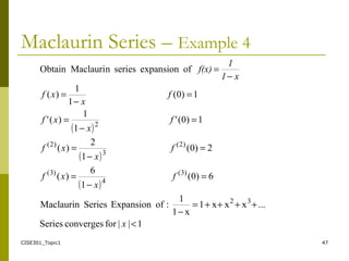 CISE301_Topic1 47
Maclaurin Series – Example 4
( )
( )
( )
1||forconvergesSeries
...xxx1
x1
1
:ofExpansionSeriesMaclaurin
6)0(
1
6
)(
2)0(
1
2
)(
1)0('
1
1
)('
1)0(
1
1
)(
ofexpansionseriesnMaclauriObtain
32
)3(
4
)3(
)2(
3
)2(
2
<
++++=
−
=
−
=
=
−
=
=
−
=
=
−
=
−
=
x
f
x
xf
f
x
xf
f
x
xf
f
x
xf
x1
1
f(x)
 