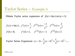 CISE301_Topic1 50
Taylor Series – Example 6
...)1(
3
1
)1(
2
1
)1(:ExpansionSeriesTaylor
2)1(1)1(,1)1(',0)1(
2
)(,
1
)(,
1
)(',)ln()(
)1(at)ln(ofexpansionseriesTaylorObtain
32
)3()2(
3
)3(
2
)2(
−−+−−−
=−===
=
−
===
==
xxx
ffff
x
xf
x
xf
x
xfxxf
axf(x)
 