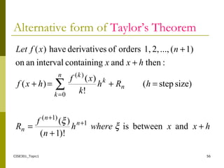 CISE301_Topic1 56
Alternative form of Taylor’s Theorem
hxxwhereh
n
f
R
hRh
k
xf
hxf
hxx
nxfLet
n
n
n
n
n
k
k
k
+
+
=
=+=+
+
+
+
+
=
∑
andbetweenis
)!1(
)(
size)step(
!
)(
)(
:thenandcontainingintervalanon
1)(...,2,1,ordersofsderivativehave)(
1
)1(
0
)(
ξ
ξ
 