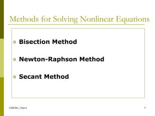 CISE301_Topic1 7
Methods for Solving Nonlinear Equations
o Bisection Method
o Newton-Raphson Method
o Secant Method
 