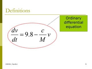CISE301_Topic8L1 10
Definitions
v
M
c
dt
dv

 8
.
9
Ordinary
differential
equation
 