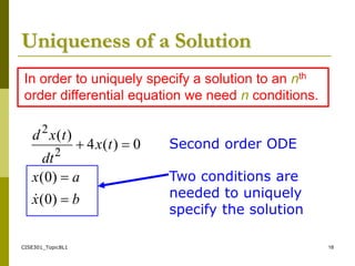 CISE301_Topic8L1 18
Uniqueness of a Solution
b
x
a
x
t
x
dt
t
x
d




)
0
(
)
0
(
0
)
(
4
)
(
2
2

In order to uniquely specify a solution to an nth
order differential equation we need n conditions.
Second order ODE
Two conditions are
needed to uniquely
specify the solution
 