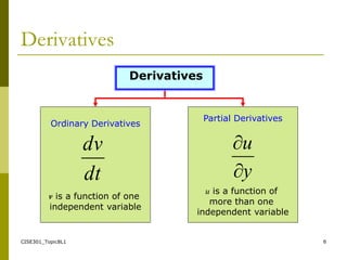 CISE301_Topic8L1 6
Partial Derivatives
u is a function of
more than one
independent variable
Ordinary Derivatives
v is a function of one
independent variable
Derivatives
Derivatives
dt
dv
y
u


 
