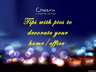 Tips with pics to
decorate your
home/office
 