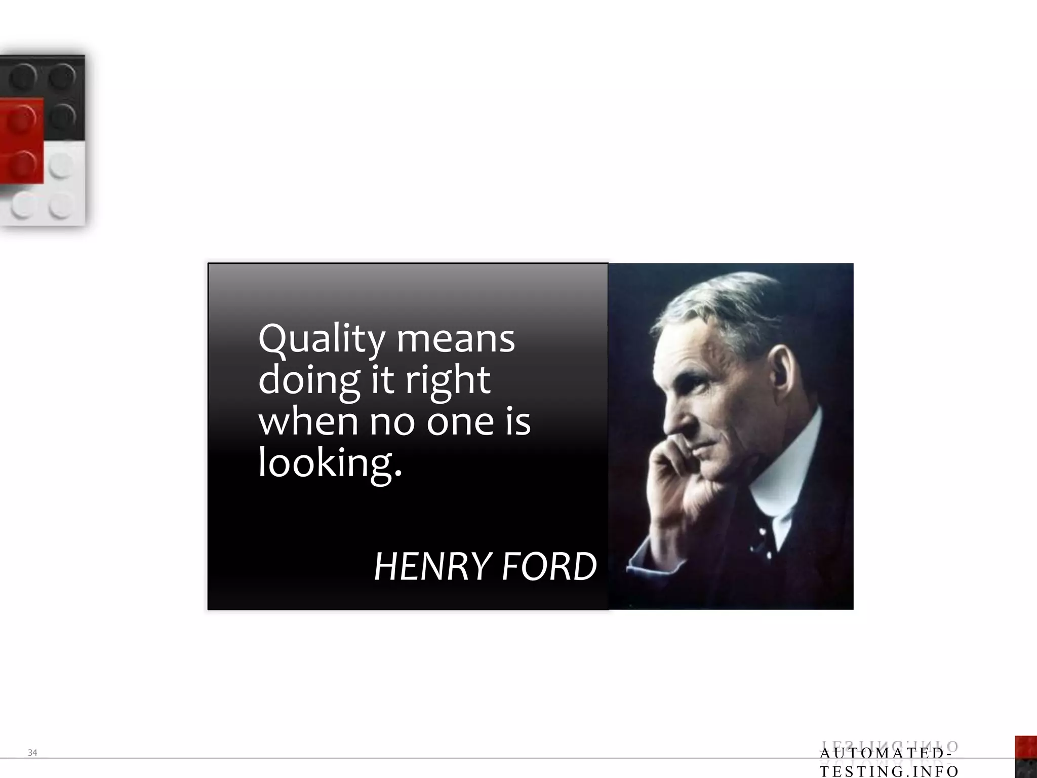 Quality means doing it right when no one is looking. HENRY FORD34