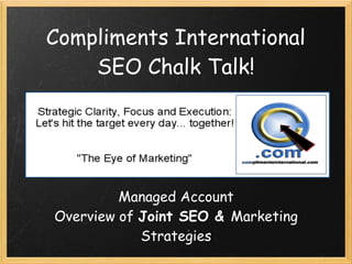 Compliments International
    SEO Chalk Talk!




         Managed Account
Overview of Joint SEO & Marketing
            Strategies
 