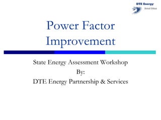 Power Factor
Improvement
State Energy Assessment Workshop
By:
DTE Energy Partnership & Services
 